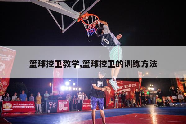 篮球控卫教学,篮球控卫的训练方法