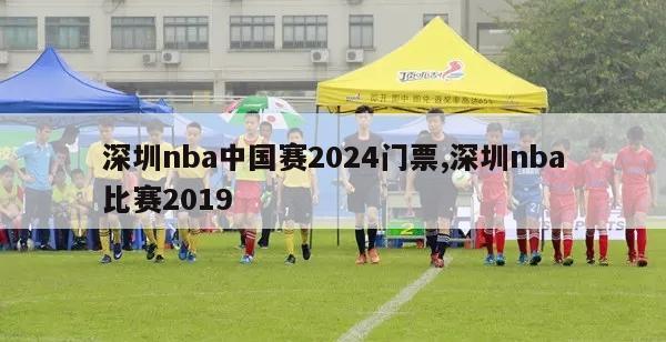 深圳nba中国赛2024门票,深圳nba比赛2019
