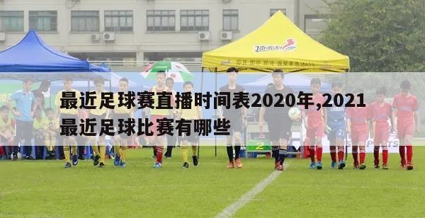 最近足球赛直播时间表2020年,2021最近足球比赛有哪些